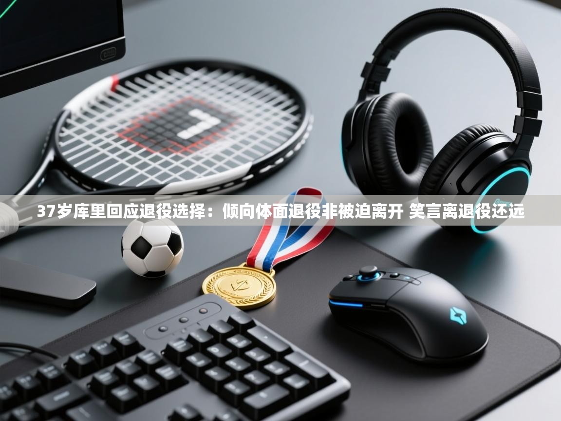 37岁库里回应退役选择：倾向体面退役非被迫离开 笑言离退役还远  第1张