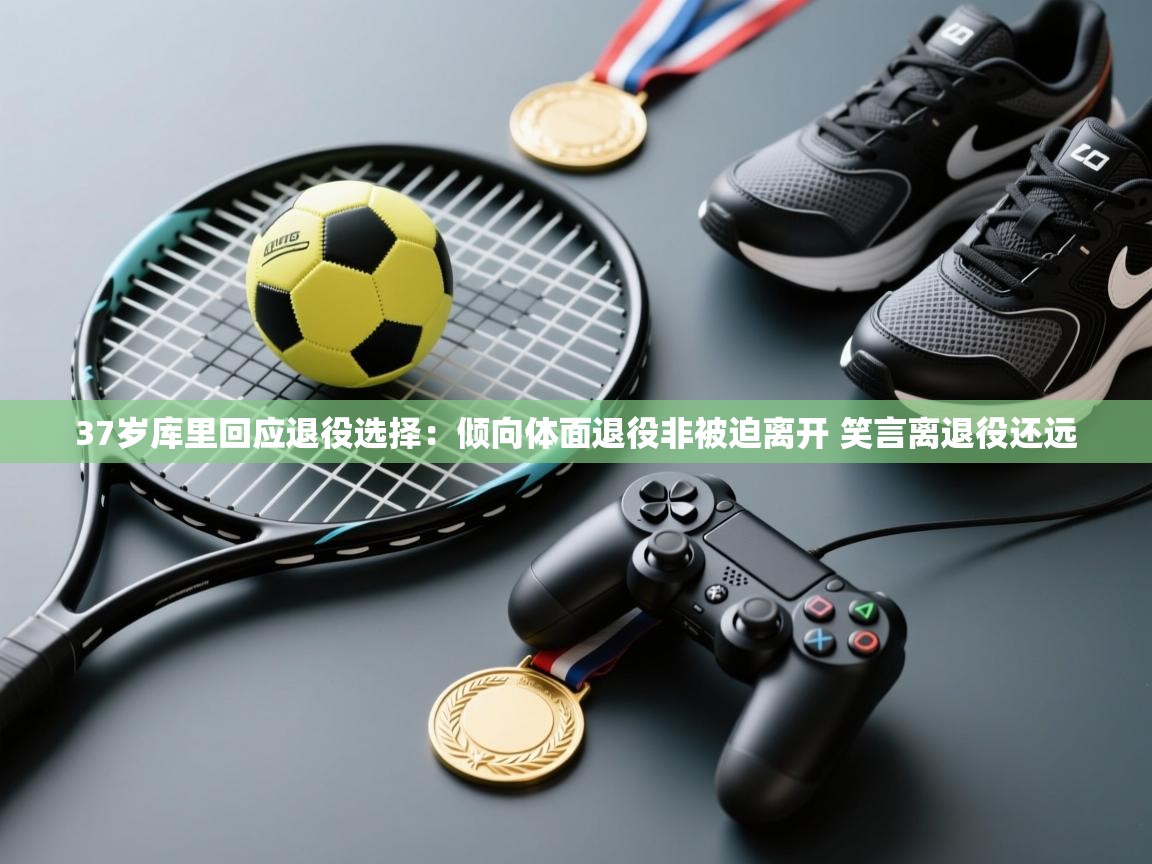 37岁库里回应退役选择：倾向体面退役非被迫离开 笑言离退役还远  第2张