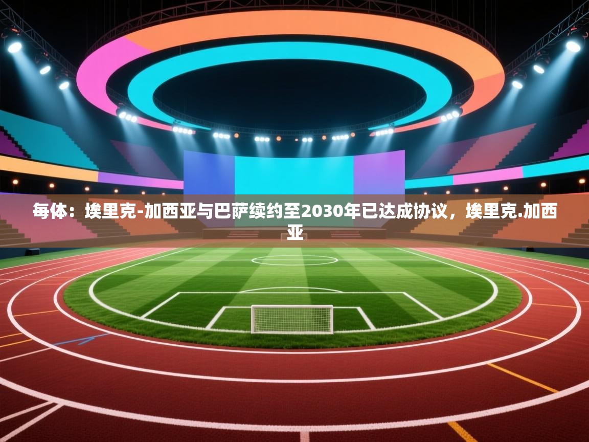 每体:埃里克-加西亚与巴萨续约至2030年已达成协议,埃里克.加西亚 第1张