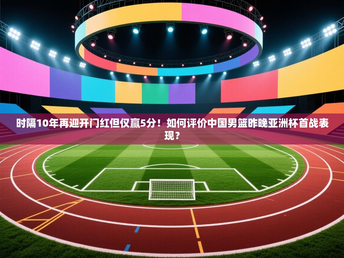 时隔10年再迎开门红但仅赢5分！如何评价中国男篮昨晚亚洲杯首战表现？  第2张