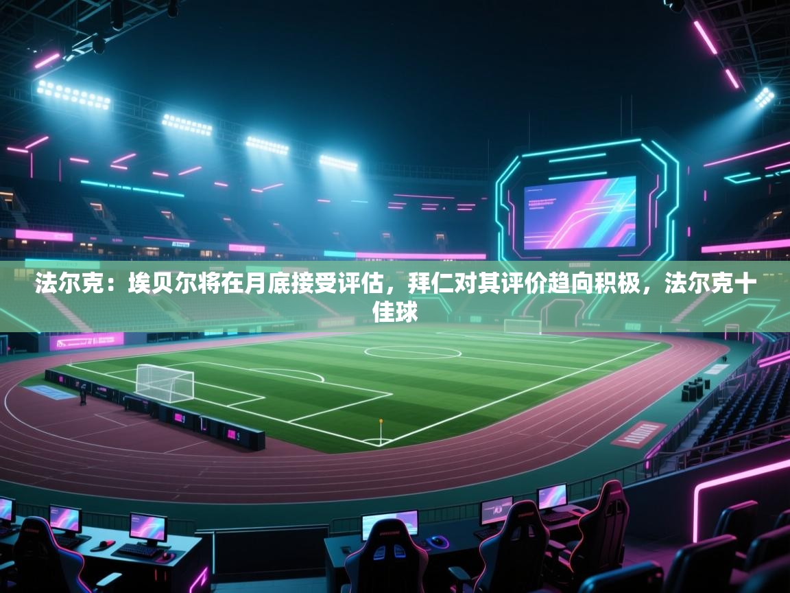 法尔克：埃贝尔将在月底接受评估，拜仁对其评价趋向积极，法尔克十佳球  第2张