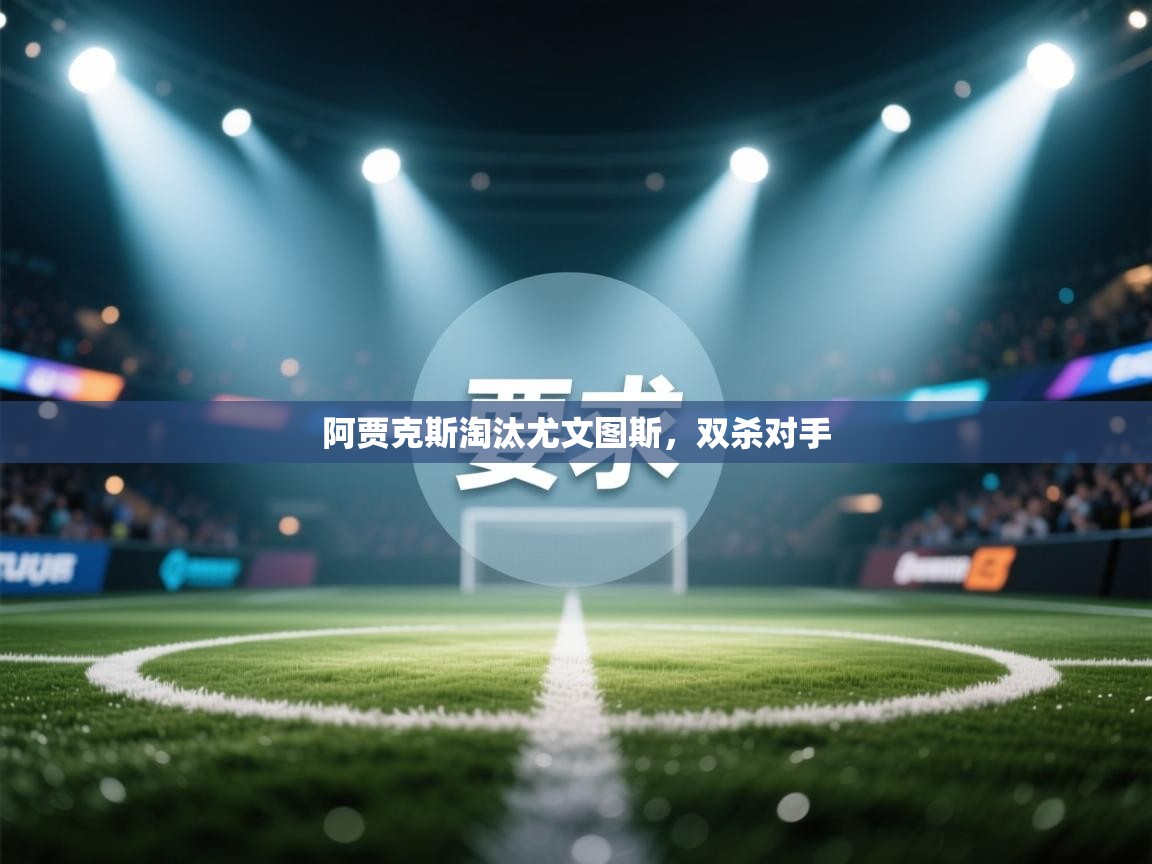 阿贾克斯淘汰尤文图斯，双杀对手