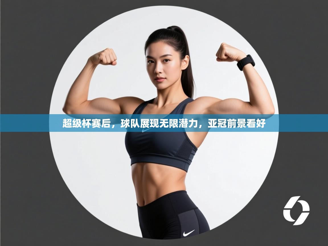 超级杯赛后，球队展现无限潜力，亚冠前景看好