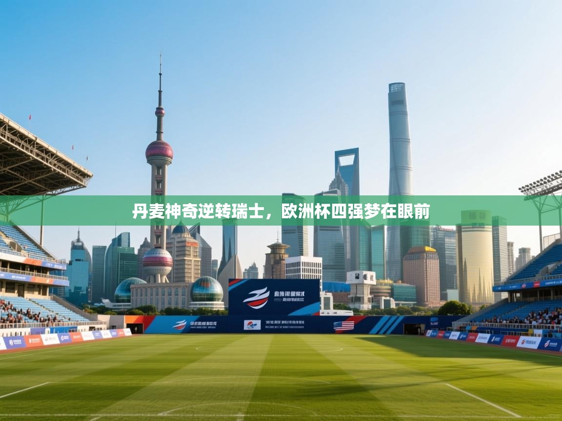 丹麦神奇逆转瑞士，欧洲杯四强梦在眼前  第2张