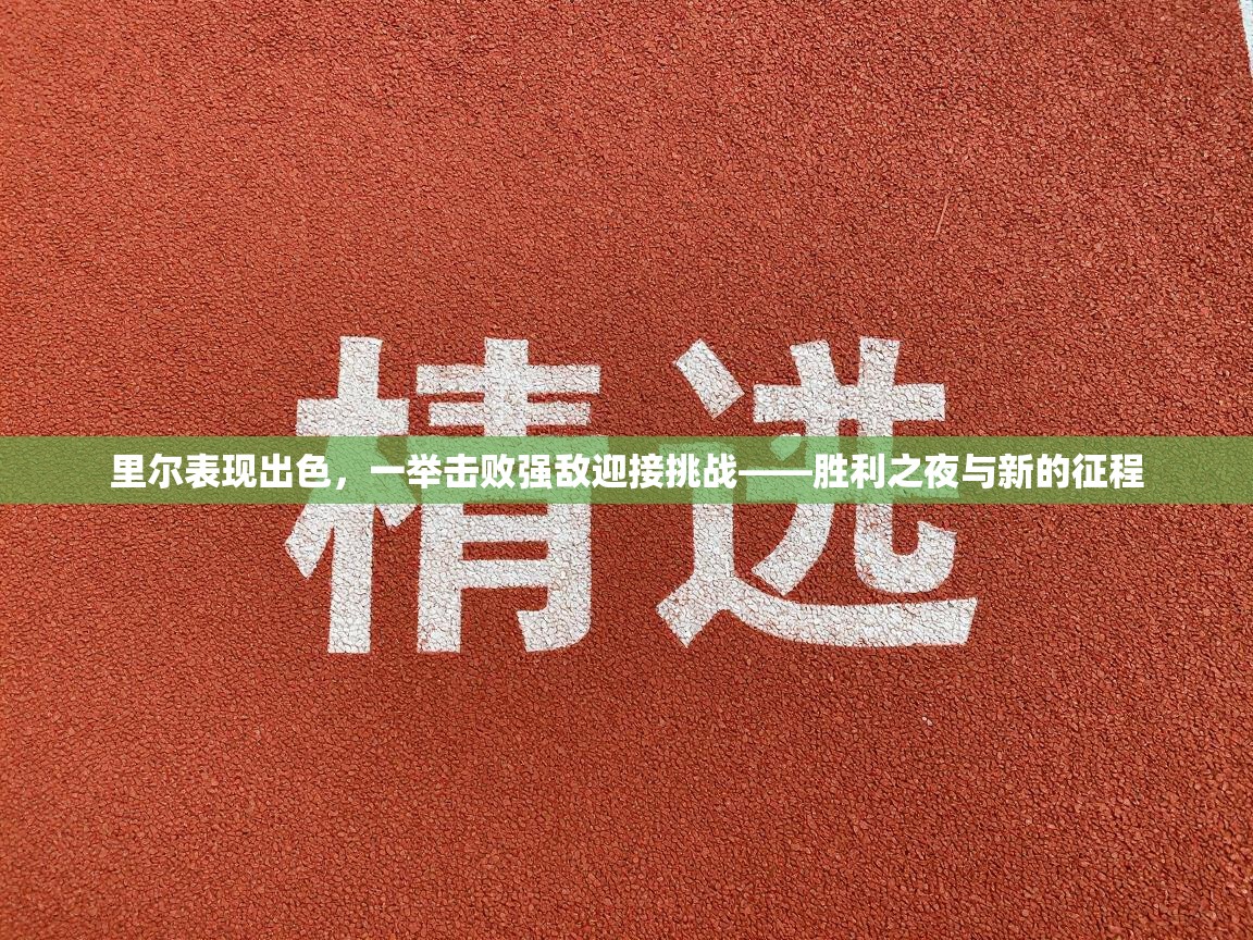 里尔表现出色，一举击败强敌迎接挑战——胜利之夜与新的征程  第1张