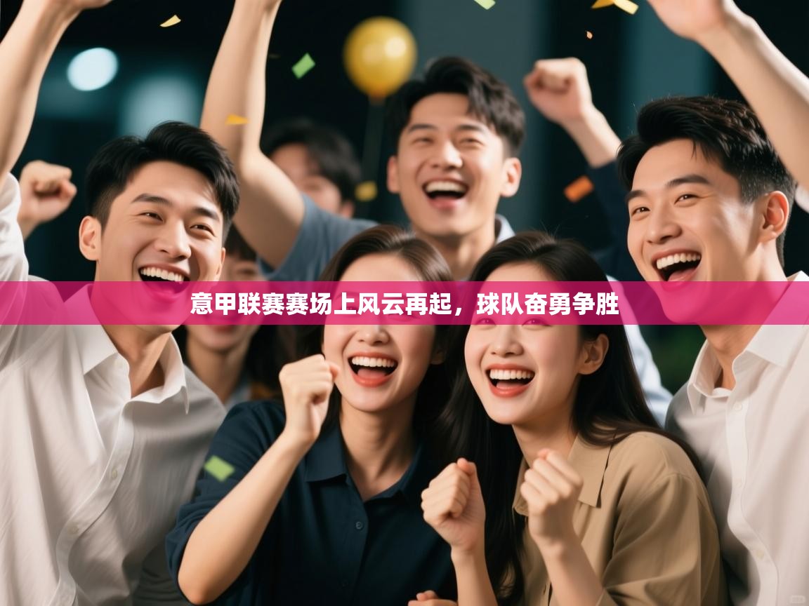 意甲联赛赛场上风云再起，球队奋勇争胜