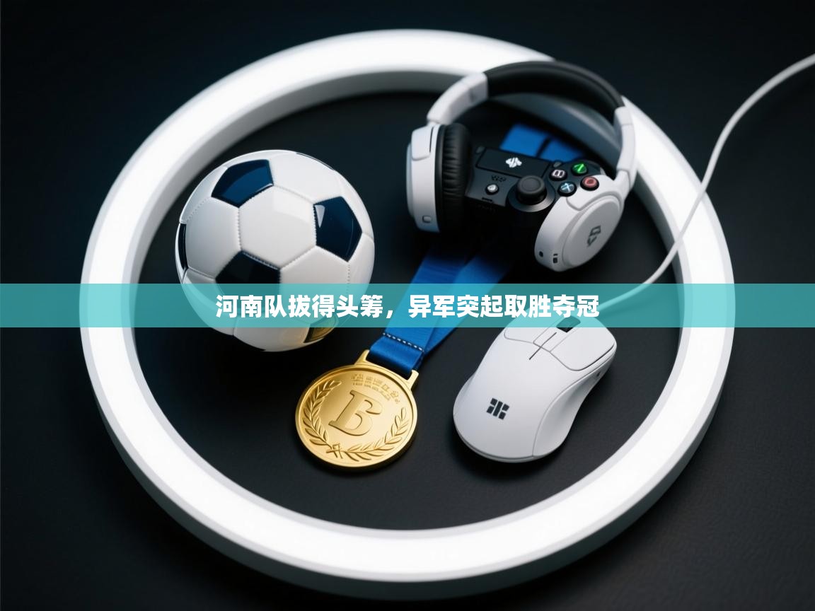 河南队拔得头筹，异军突起取胜夺冠  第2张
