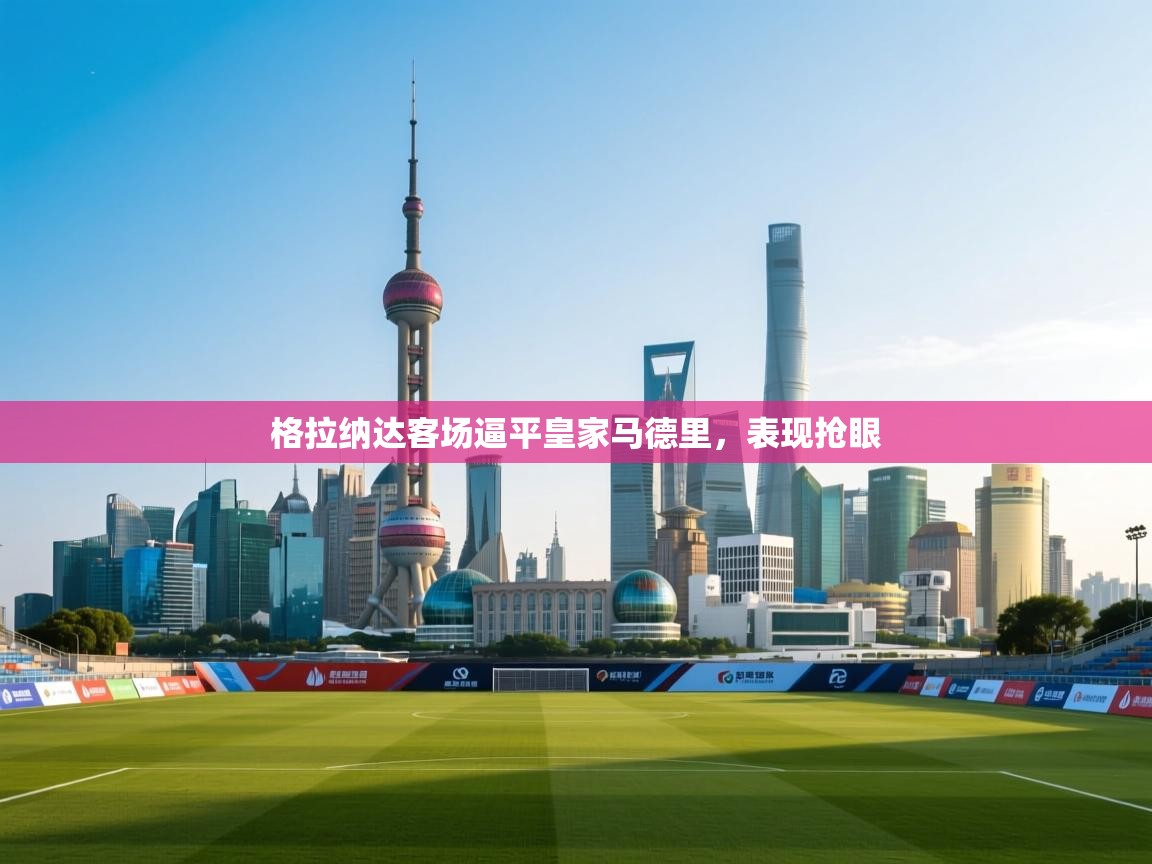 格拉纳达客场逼平皇家马德里，表现抢眼  第2张