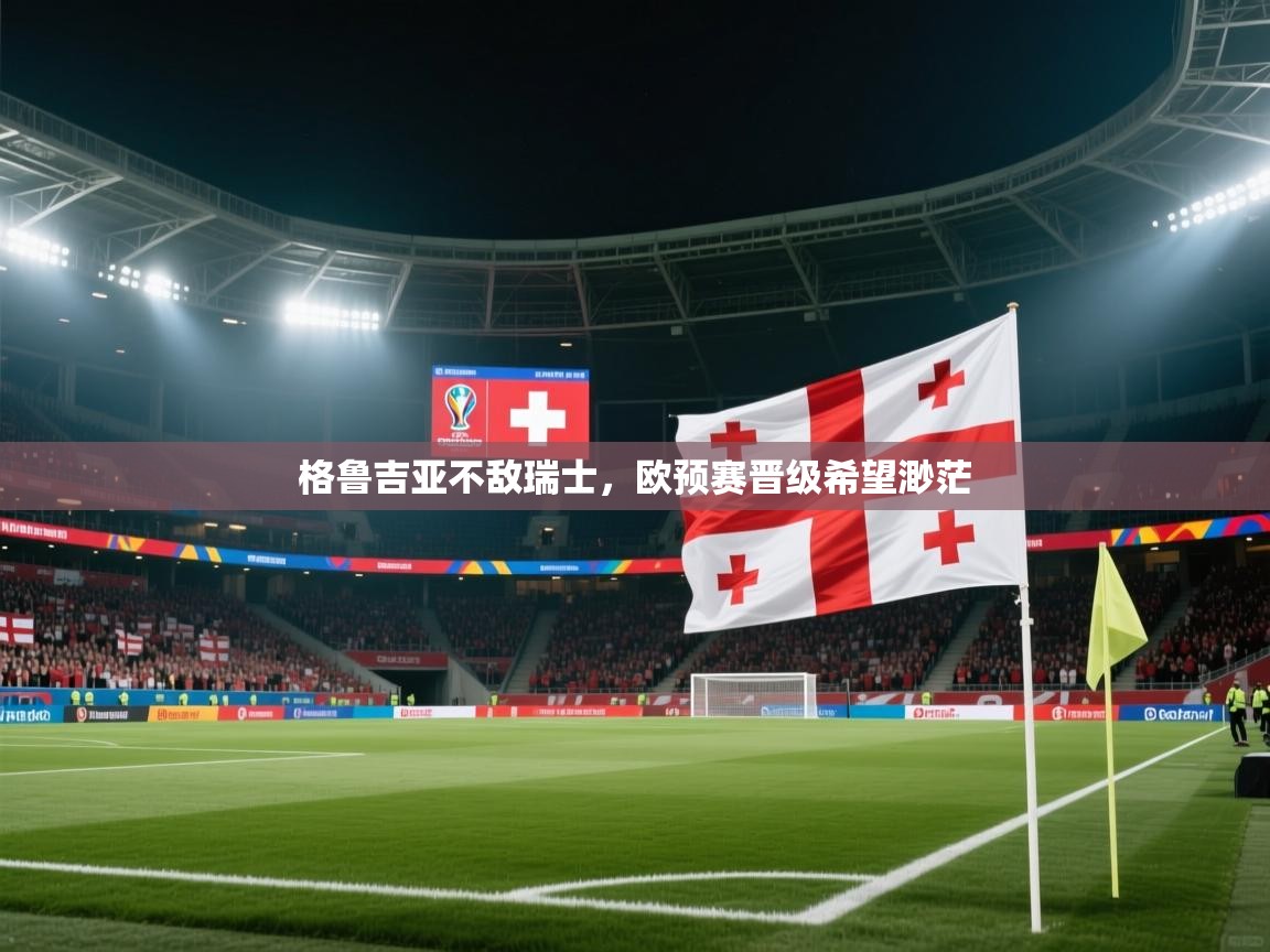 格鲁吉亚不敌瑞士，欧预赛晋级希望渺茫  第1张