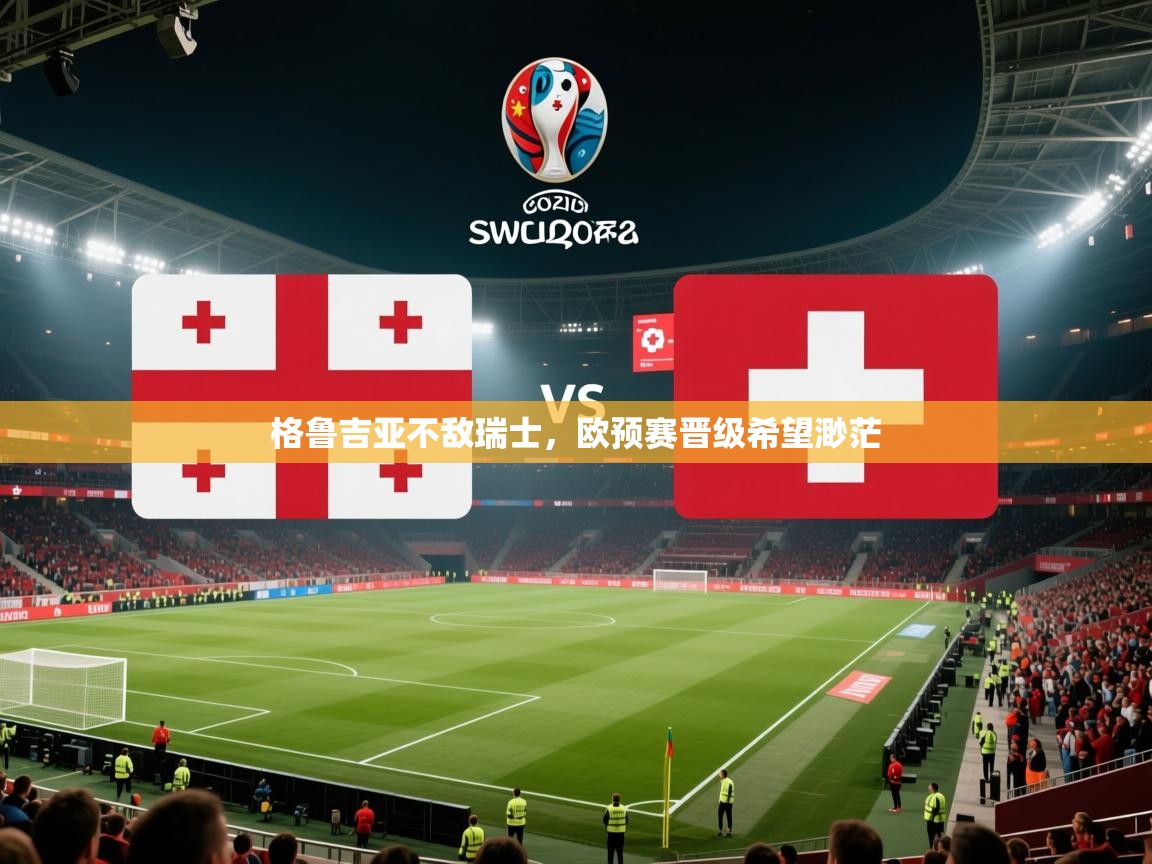 格鲁吉亚不敌瑞士，欧预赛晋级希望渺茫  第2张