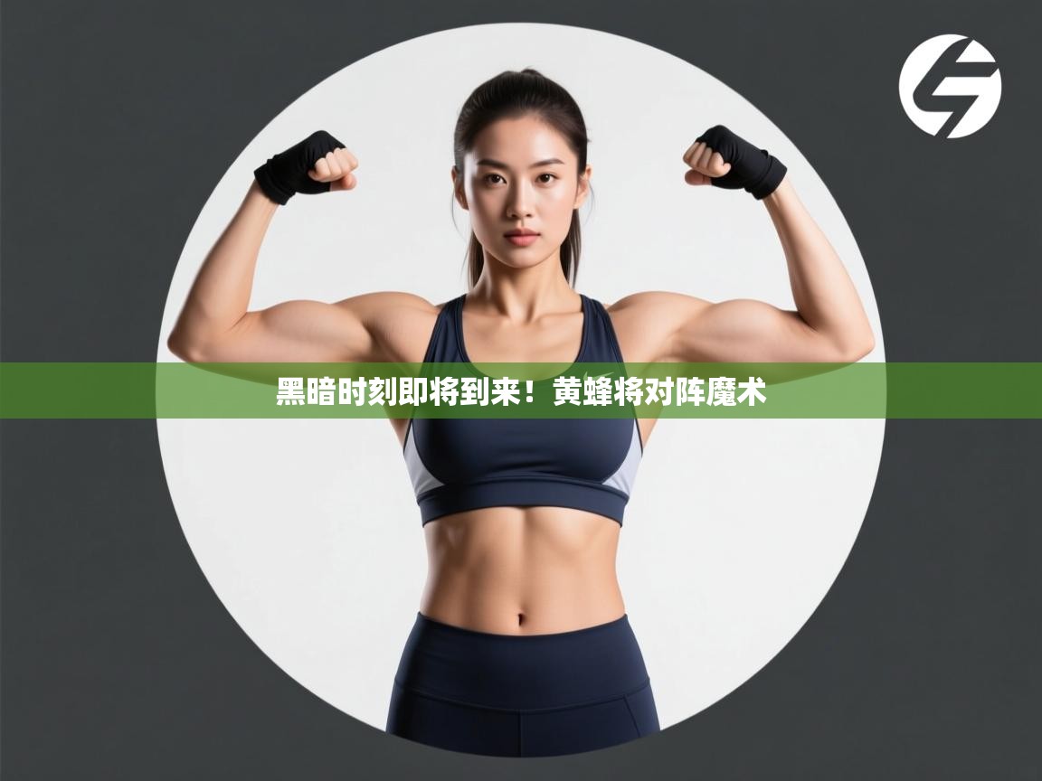 黑暗时刻即将到来！黄蜂将对阵魔术
