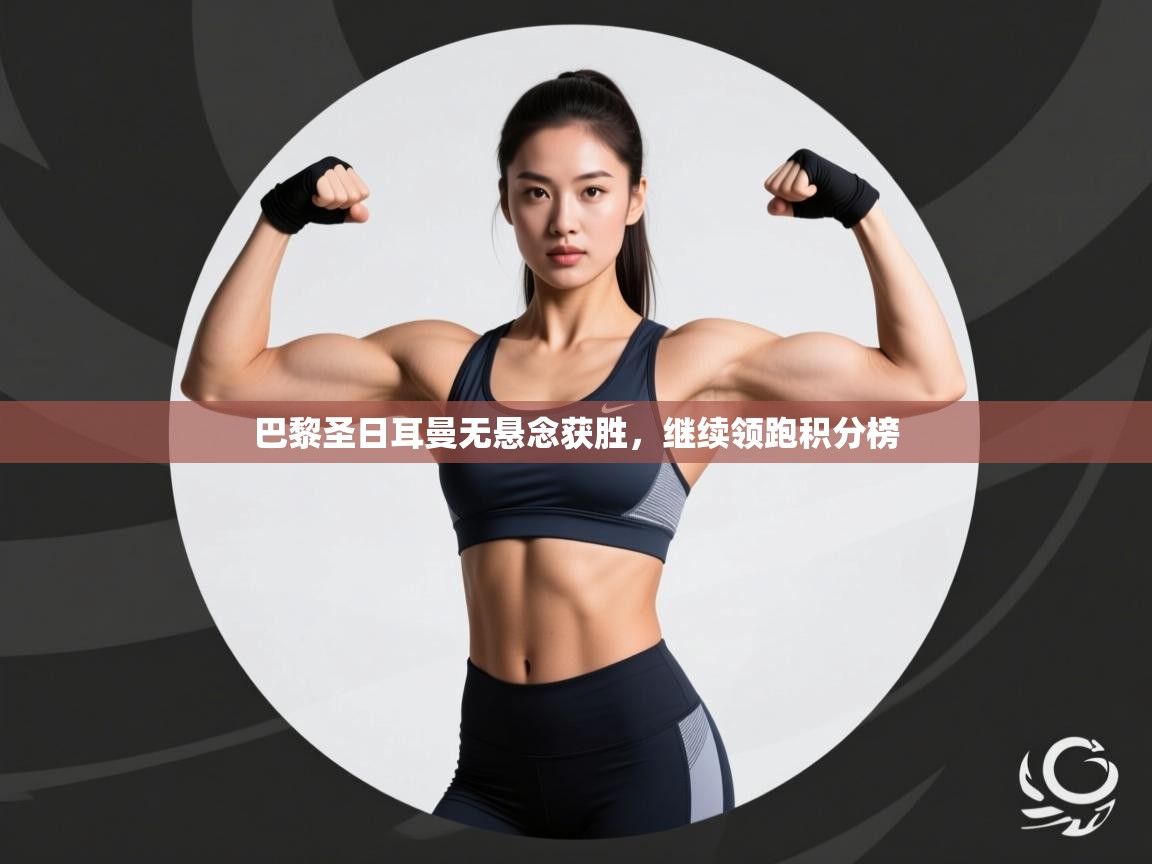 巴黎圣日耳曼无悬念获胜，继续领跑积分榜