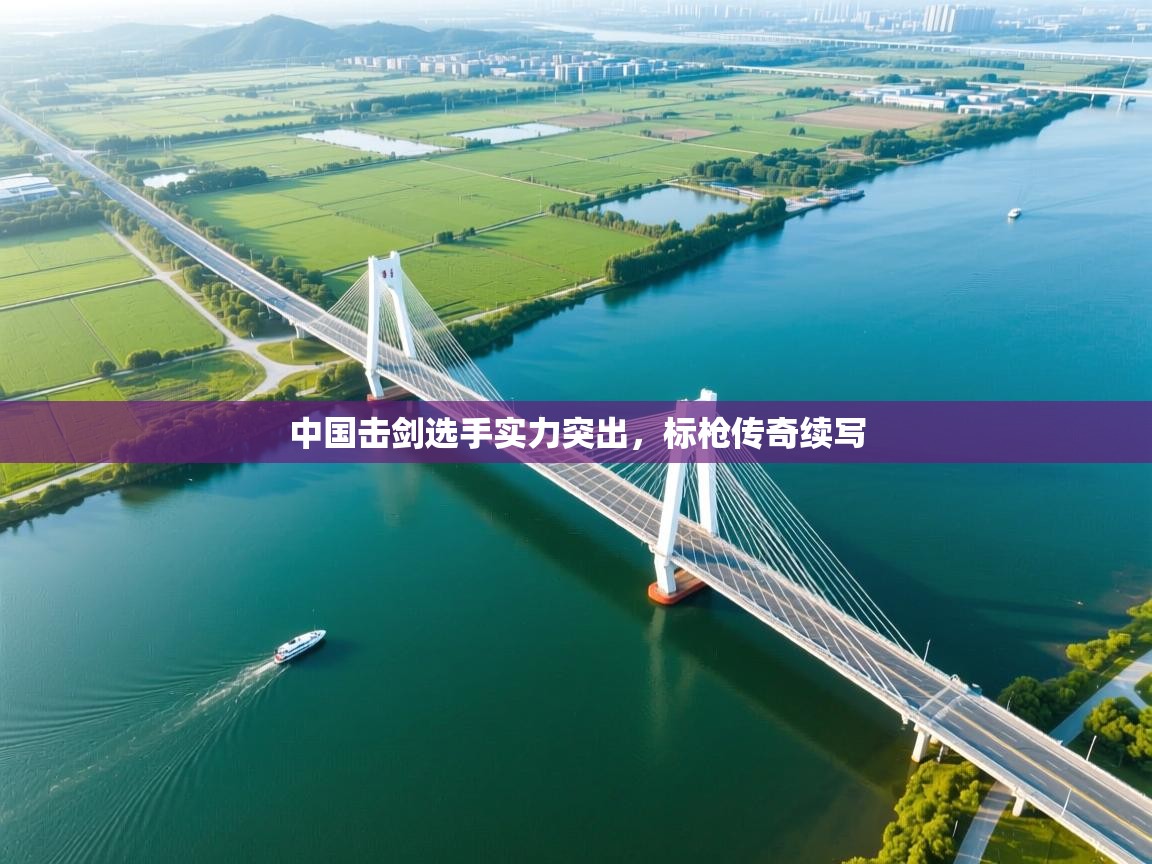 中国击剑选手实力突出,标枪传奇续写 第2张