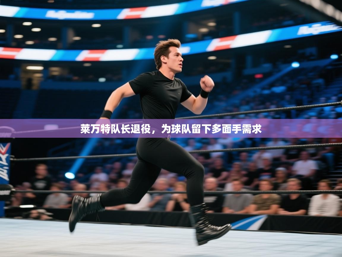 莱万特队长退役，为球队留下多面手需求